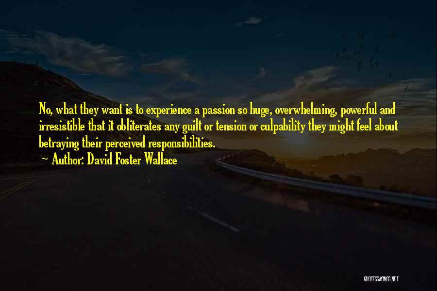 David Foster Wallace Quotes: No, What They Want Is To Experience A Passion So Huge, Overwhelming, Powerful And Irresistible That It Obliterates Any Guilt