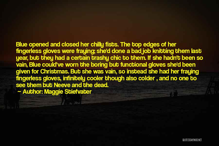 Maggie Stiefvater Quotes: Blue Opened And Closed Her Chilly Fists. The Top Edges Of Her Fingerless Gloves Were Fraying; She'd Done A Bad