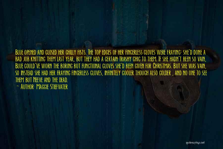 Maggie Stiefvater Quotes: Blue Opened And Closed Her Chilly Fists. The Top Edges Of Her Fingerless Gloves Were Fraying; She'd Done A Bad