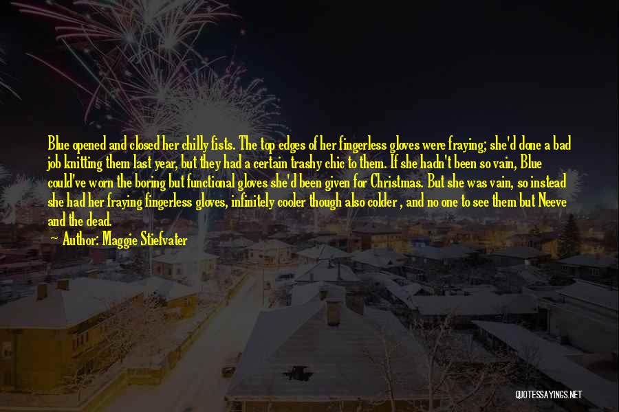 Maggie Stiefvater Quotes: Blue Opened And Closed Her Chilly Fists. The Top Edges Of Her Fingerless Gloves Were Fraying; She'd Done A Bad