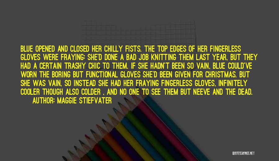 Maggie Stiefvater Quotes: Blue Opened And Closed Her Chilly Fists. The Top Edges Of Her Fingerless Gloves Were Fraying; She'd Done A Bad