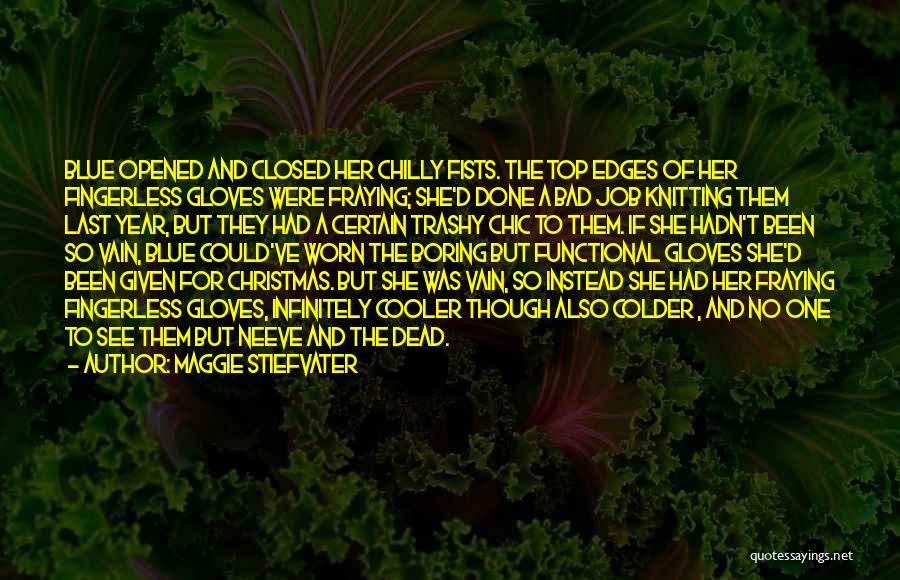 Maggie Stiefvater Quotes: Blue Opened And Closed Her Chilly Fists. The Top Edges Of Her Fingerless Gloves Were Fraying; She'd Done A Bad