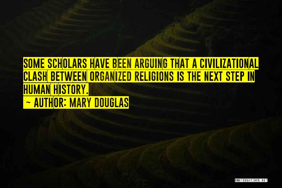 Mary Douglas Quotes: Some Scholars Have Been Arguing That A Civilizational Clash Between Organized Religions Is The Next Step In Human History.