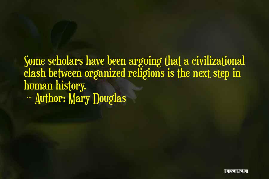 Mary Douglas Quotes: Some Scholars Have Been Arguing That A Civilizational Clash Between Organized Religions Is The Next Step In Human History.