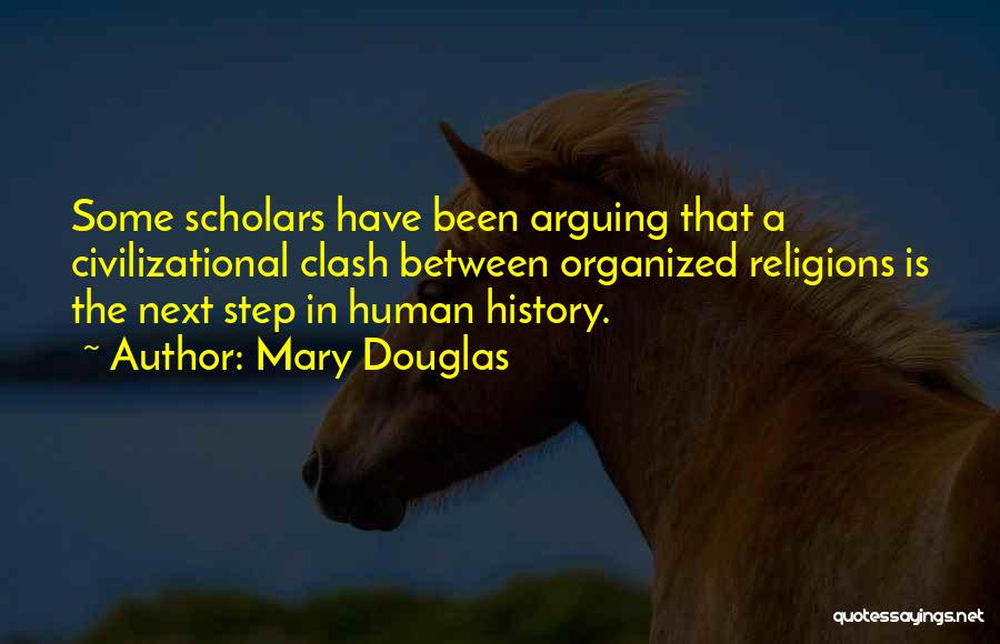 Mary Douglas Quotes: Some Scholars Have Been Arguing That A Civilizational Clash Between Organized Religions Is The Next Step In Human History.