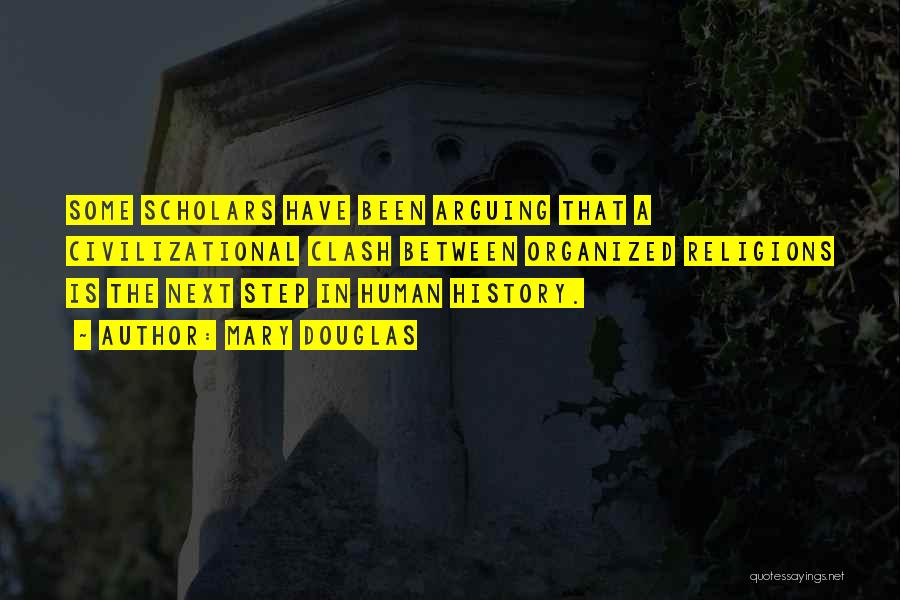 Mary Douglas Quotes: Some Scholars Have Been Arguing That A Civilizational Clash Between Organized Religions Is The Next Step In Human History.