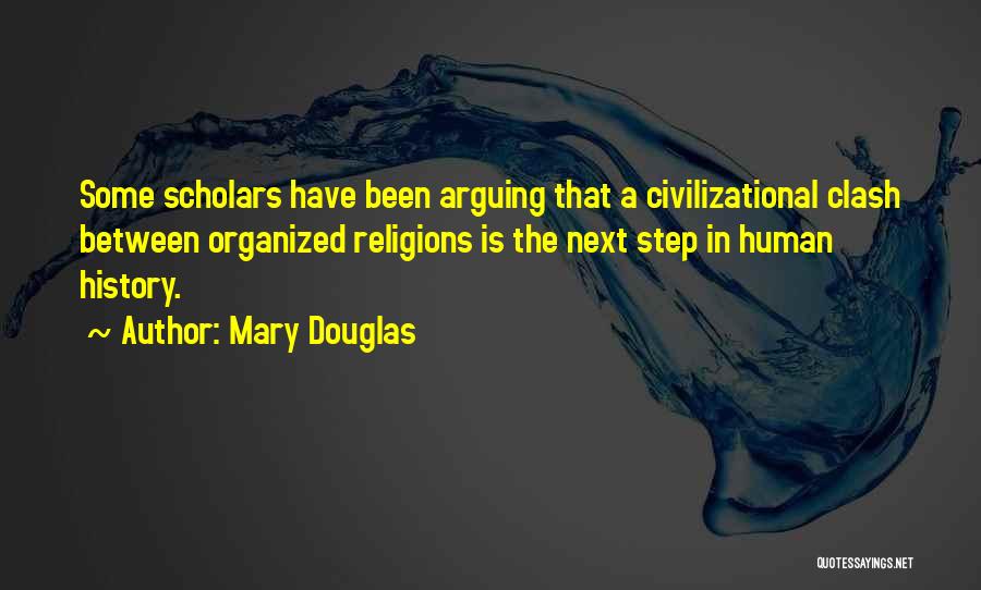 Mary Douglas Quotes: Some Scholars Have Been Arguing That A Civilizational Clash Between Organized Religions Is The Next Step In Human History.