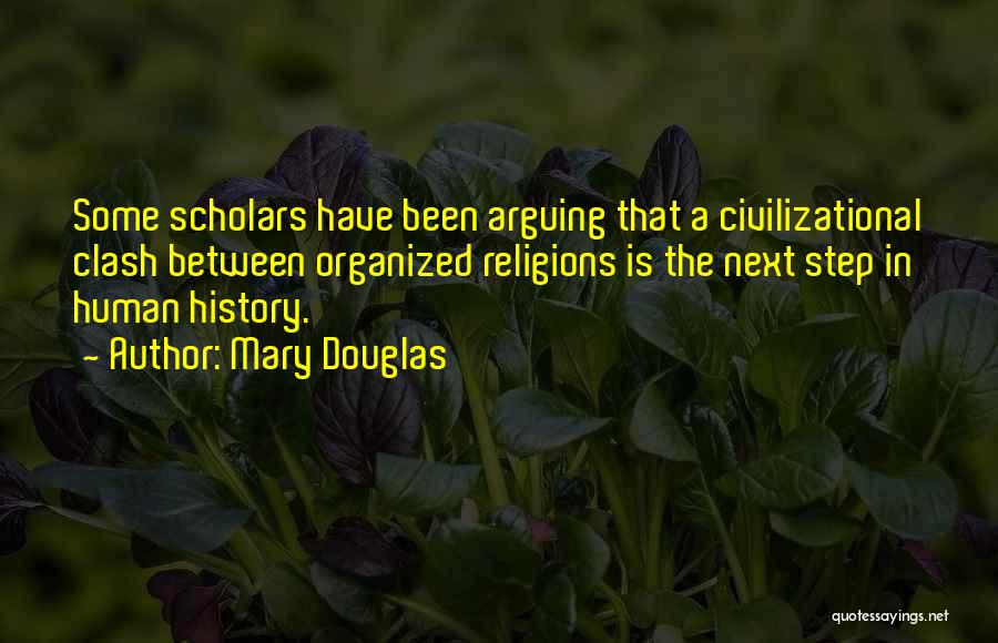 Mary Douglas Quotes: Some Scholars Have Been Arguing That A Civilizational Clash Between Organized Religions Is The Next Step In Human History.