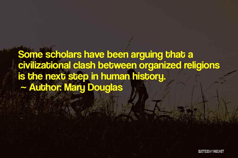 Mary Douglas Quotes: Some Scholars Have Been Arguing That A Civilizational Clash Between Organized Religions Is The Next Step In Human History.