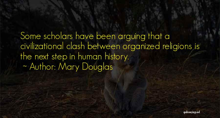 Mary Douglas Quotes: Some Scholars Have Been Arguing That A Civilizational Clash Between Organized Religions Is The Next Step In Human History.