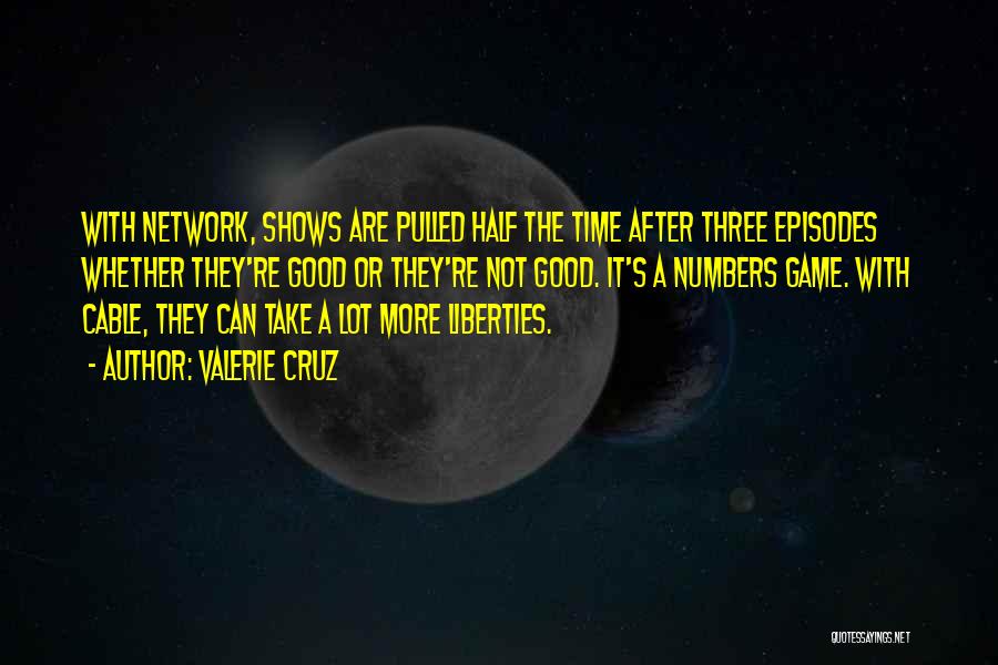 Valerie Cruz Quotes: With Network, Shows Are Pulled Half The Time After Three Episodes Whether They're Good Or They're Not Good. It's A