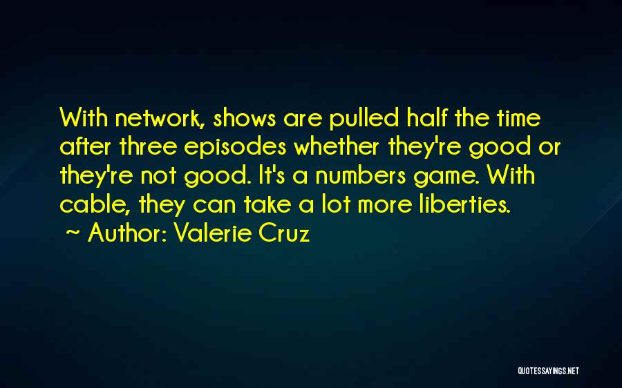 Valerie Cruz Quotes: With Network, Shows Are Pulled Half The Time After Three Episodes Whether They're Good Or They're Not Good. It's A