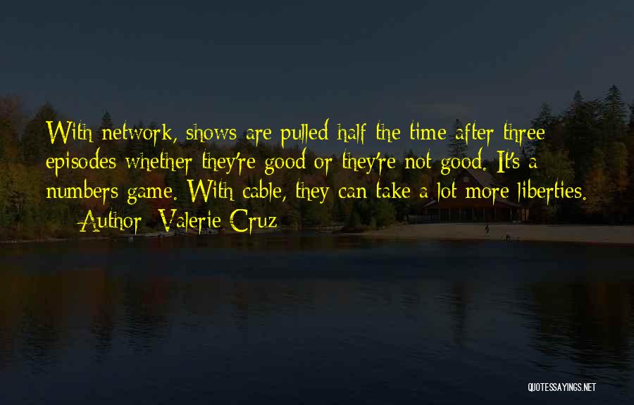 Valerie Cruz Quotes: With Network, Shows Are Pulled Half The Time After Three Episodes Whether They're Good Or They're Not Good. It's A