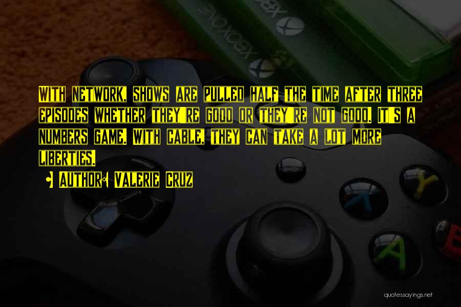 Valerie Cruz Quotes: With Network, Shows Are Pulled Half The Time After Three Episodes Whether They're Good Or They're Not Good. It's A