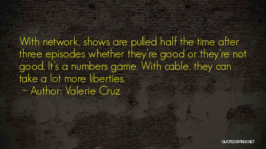 Valerie Cruz Quotes: With Network, Shows Are Pulled Half The Time After Three Episodes Whether They're Good Or They're Not Good. It's A