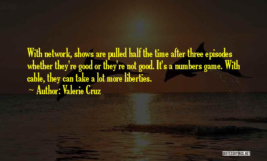 Valerie Cruz Quotes: With Network, Shows Are Pulled Half The Time After Three Episodes Whether They're Good Or They're Not Good. It's A