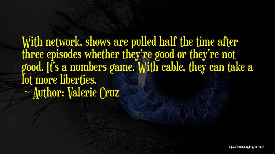 Valerie Cruz Quotes: With Network, Shows Are Pulled Half The Time After Three Episodes Whether They're Good Or They're Not Good. It's A