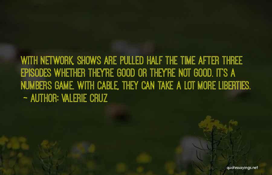 Valerie Cruz Quotes: With Network, Shows Are Pulled Half The Time After Three Episodes Whether They're Good Or They're Not Good. It's A