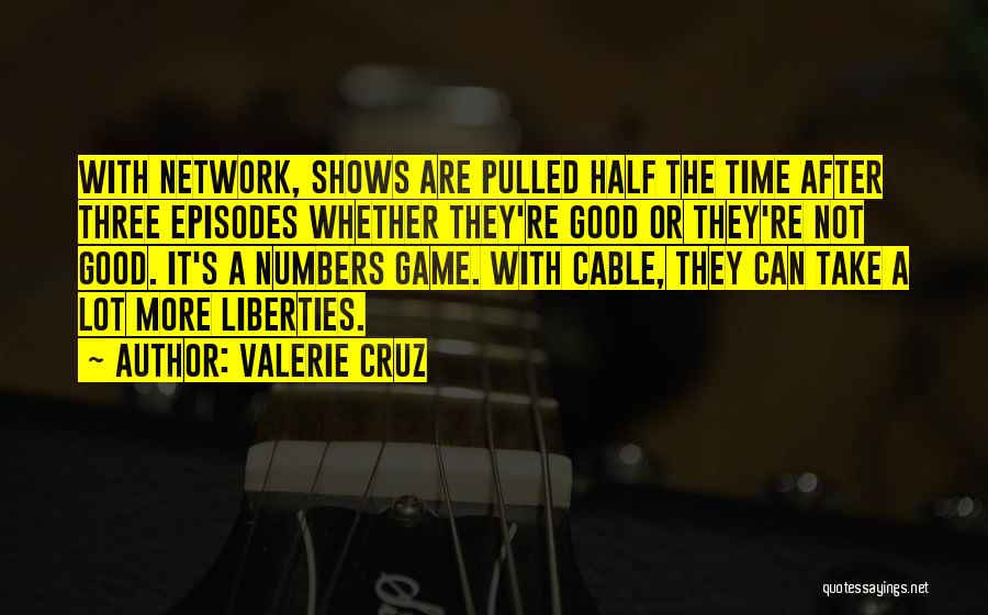 Valerie Cruz Quotes: With Network, Shows Are Pulled Half The Time After Three Episodes Whether They're Good Or They're Not Good. It's A