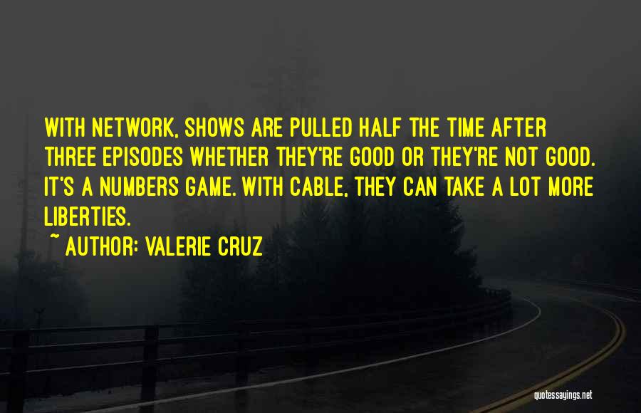 Valerie Cruz Quotes: With Network, Shows Are Pulled Half The Time After Three Episodes Whether They're Good Or They're Not Good. It's A