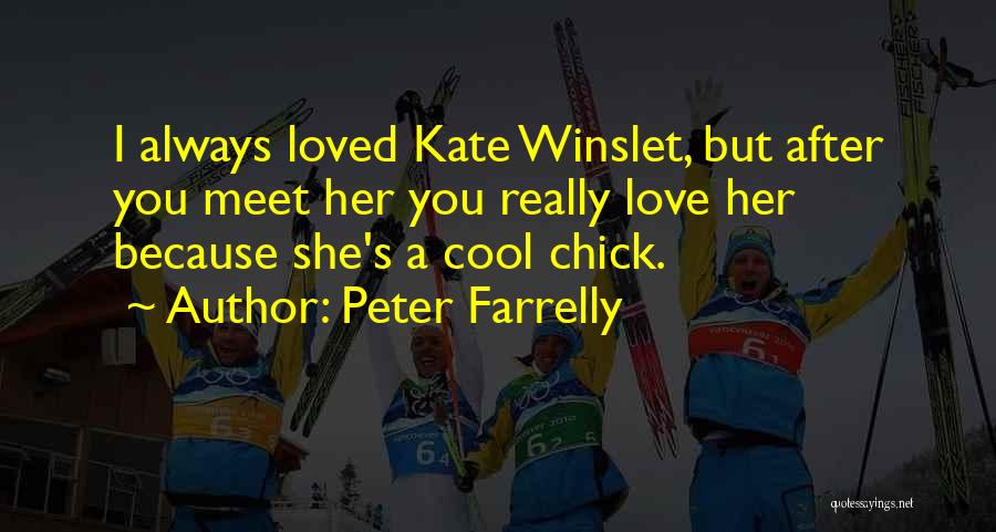 Peter Farrelly Quotes: I Always Loved Kate Winslet, But After You Meet Her You Really Love Her Because She's A Cool Chick.