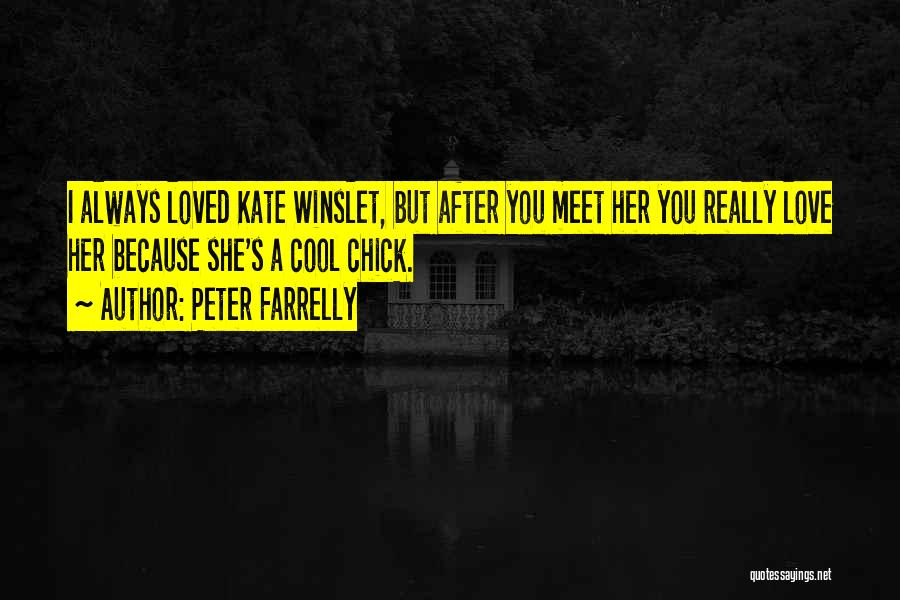 Peter Farrelly Quotes: I Always Loved Kate Winslet, But After You Meet Her You Really Love Her Because She's A Cool Chick.