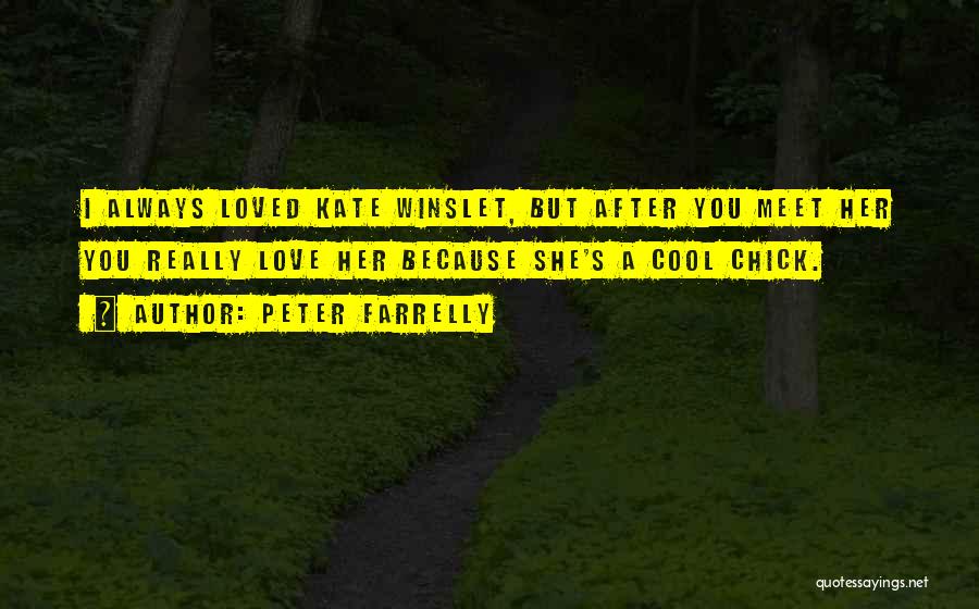 Peter Farrelly Quotes: I Always Loved Kate Winslet, But After You Meet Her You Really Love Her Because She's A Cool Chick.