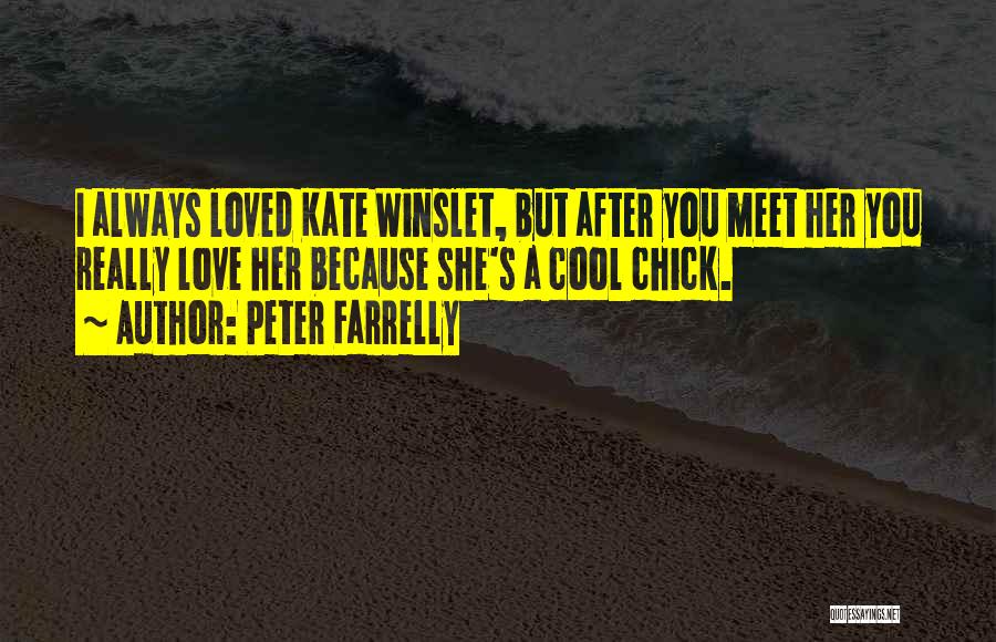Peter Farrelly Quotes: I Always Loved Kate Winslet, But After You Meet Her You Really Love Her Because She's A Cool Chick.