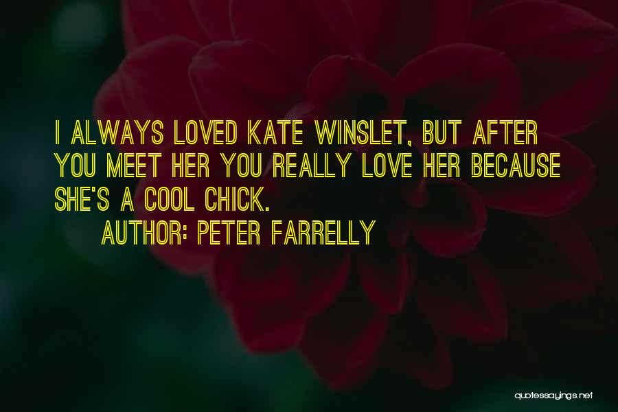 Peter Farrelly Quotes: I Always Loved Kate Winslet, But After You Meet Her You Really Love Her Because She's A Cool Chick.