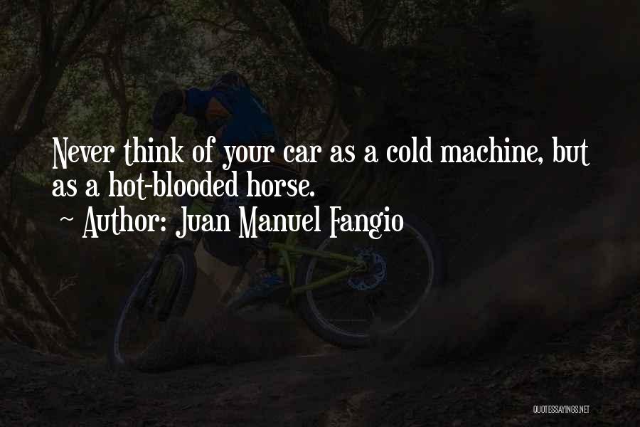 Juan Manuel Fangio Quotes: Never Think Of Your Car As A Cold Machine, But As A Hot-blooded Horse.