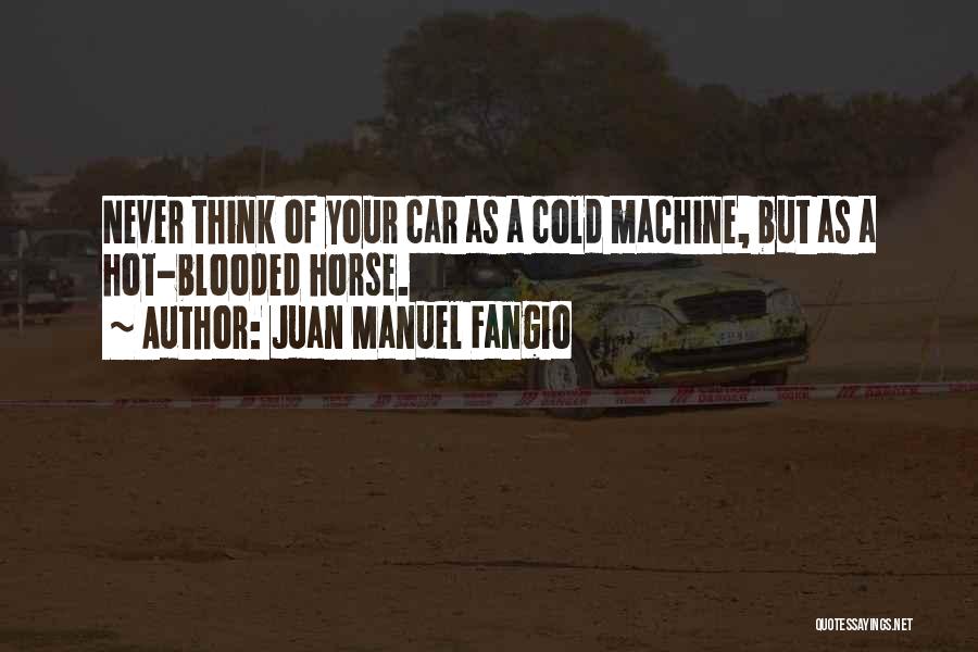 Juan Manuel Fangio Quotes: Never Think Of Your Car As A Cold Machine, But As A Hot-blooded Horse.