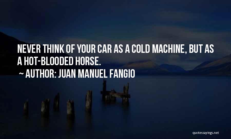 Juan Manuel Fangio Quotes: Never Think Of Your Car As A Cold Machine, But As A Hot-blooded Horse.