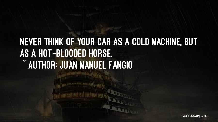 Juan Manuel Fangio Quotes: Never Think Of Your Car As A Cold Machine, But As A Hot-blooded Horse.