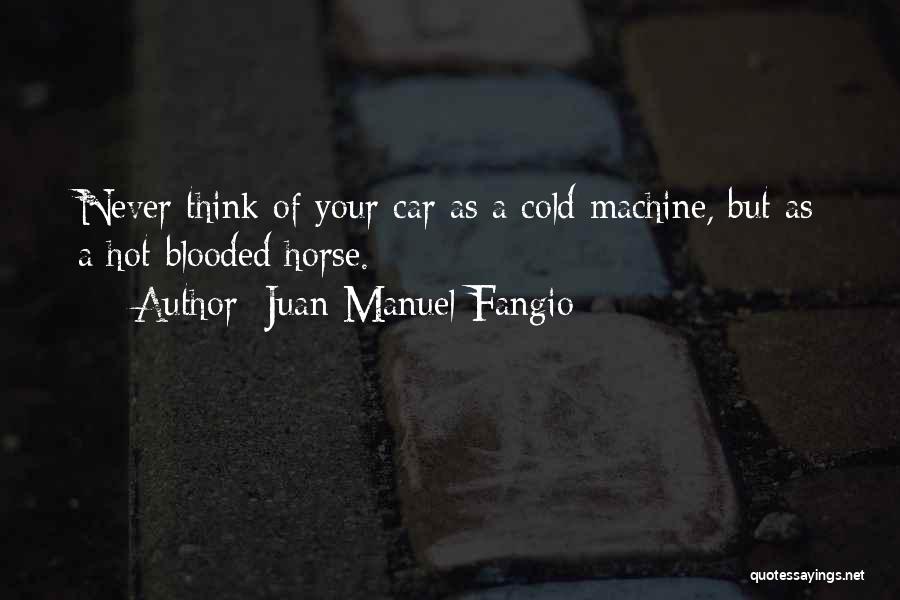 Juan Manuel Fangio Quotes: Never Think Of Your Car As A Cold Machine, But As A Hot-blooded Horse.