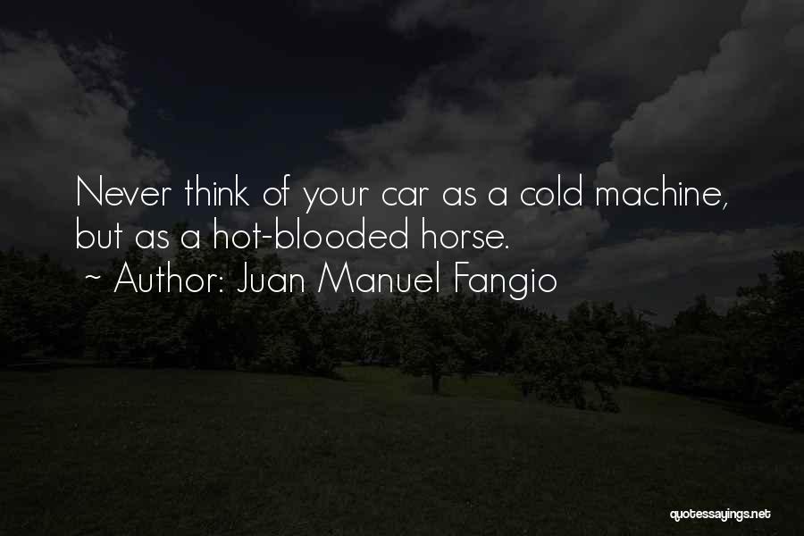 Juan Manuel Fangio Quotes: Never Think Of Your Car As A Cold Machine, But As A Hot-blooded Horse.