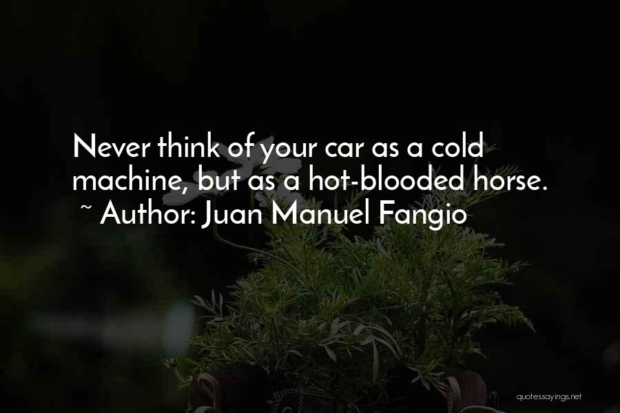 Juan Manuel Fangio Quotes: Never Think Of Your Car As A Cold Machine, But As A Hot-blooded Horse.