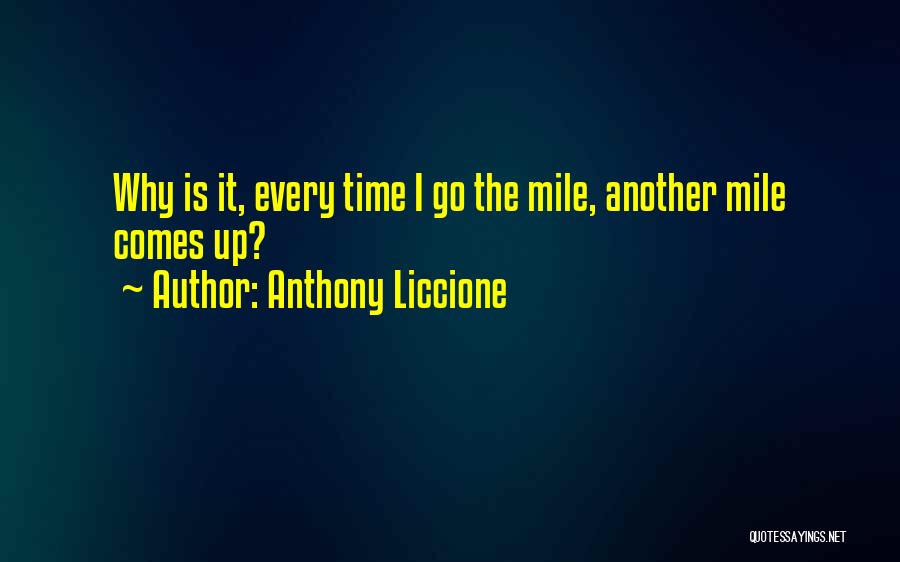 Anthony Liccione Quotes: Why Is It, Every Time I Go The Mile, Another Mile Comes Up?