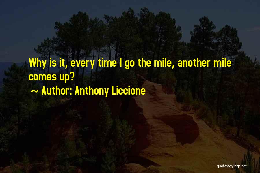 Anthony Liccione Quotes: Why Is It, Every Time I Go The Mile, Another Mile Comes Up?