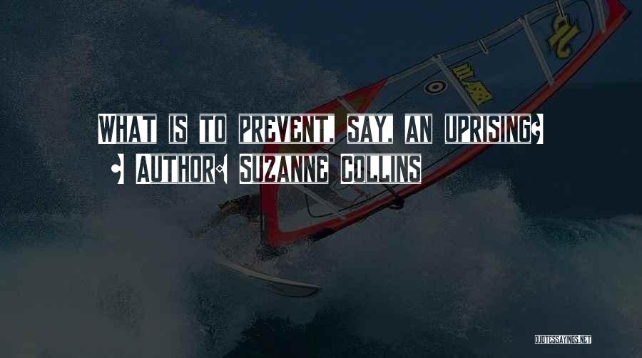 Suzanne Collins Quotes: What Is To Prevent, Say, An Uprising?