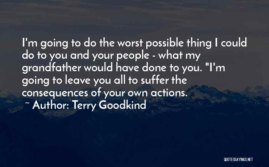 Terry Goodkind Quotes: I'm Going To Do The Worst Possible Thing I Could Do To You And Your People - What My Grandfather