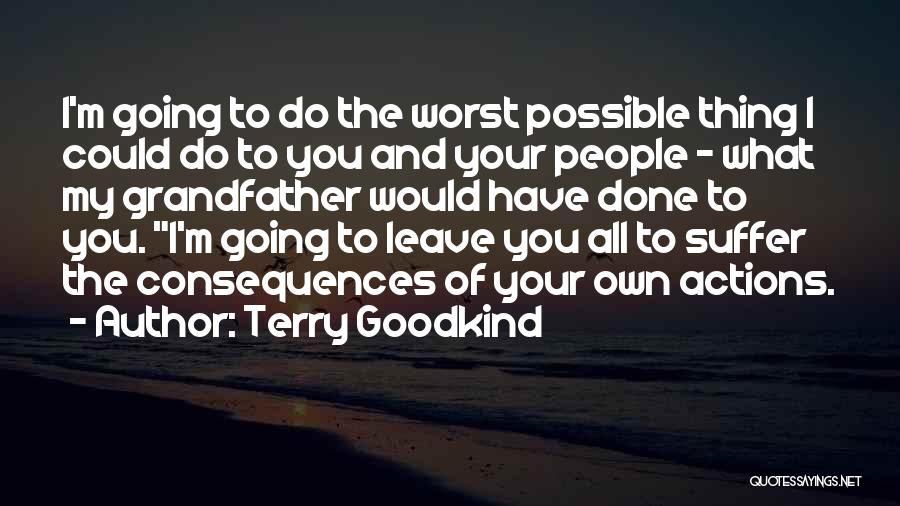 Terry Goodkind Quotes: I'm Going To Do The Worst Possible Thing I Could Do To You And Your People - What My Grandfather