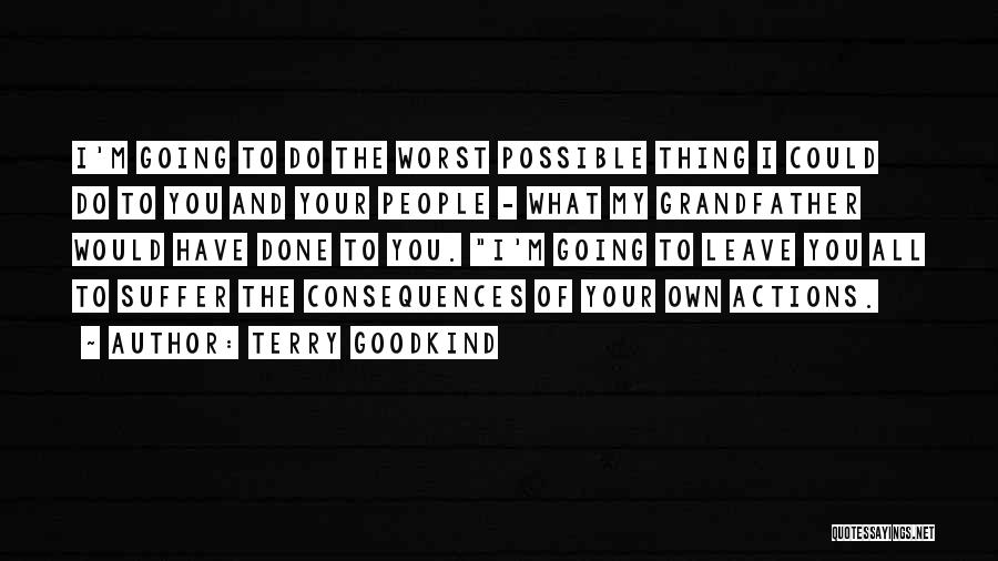 Terry Goodkind Quotes: I'm Going To Do The Worst Possible Thing I Could Do To You And Your People - What My Grandfather