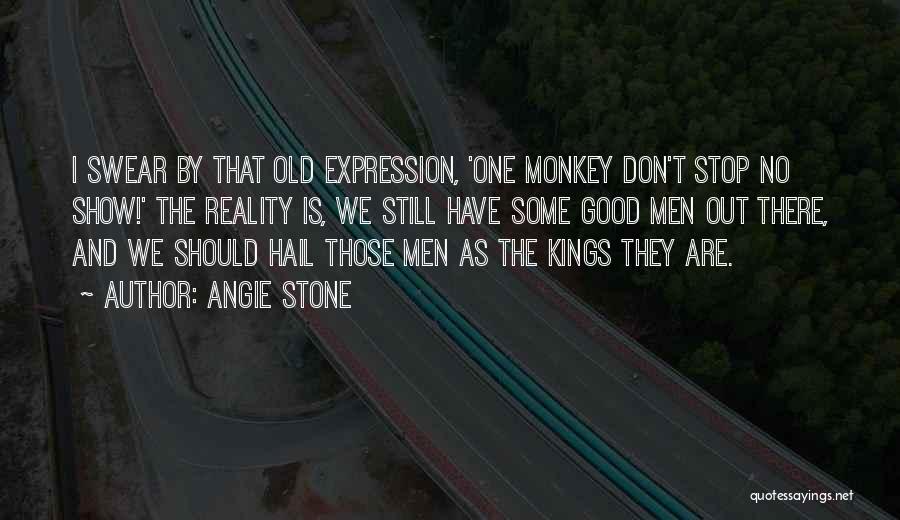 Angie Stone Quotes: I Swear By That Old Expression, 'one Monkey Don't Stop No Show!' The Reality Is, We Still Have Some Good