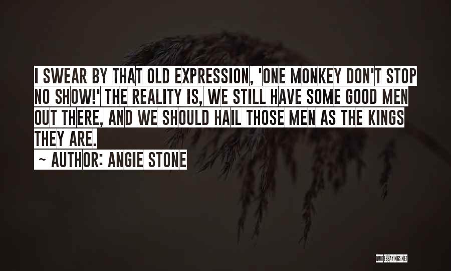 Angie Stone Quotes: I Swear By That Old Expression, 'one Monkey Don't Stop No Show!' The Reality Is, We Still Have Some Good