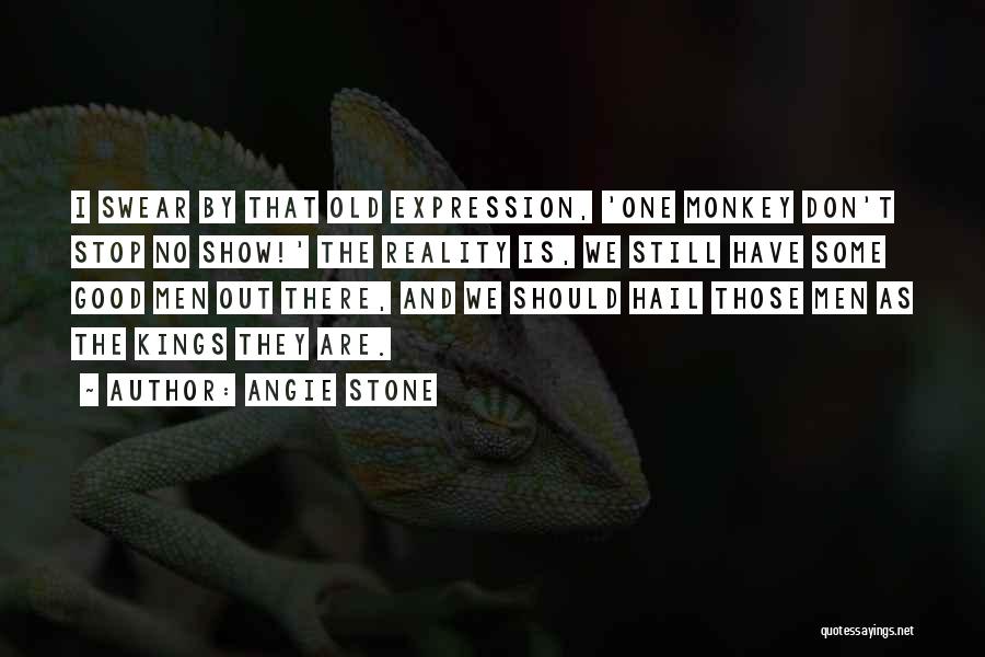 Angie Stone Quotes: I Swear By That Old Expression, 'one Monkey Don't Stop No Show!' The Reality Is, We Still Have Some Good