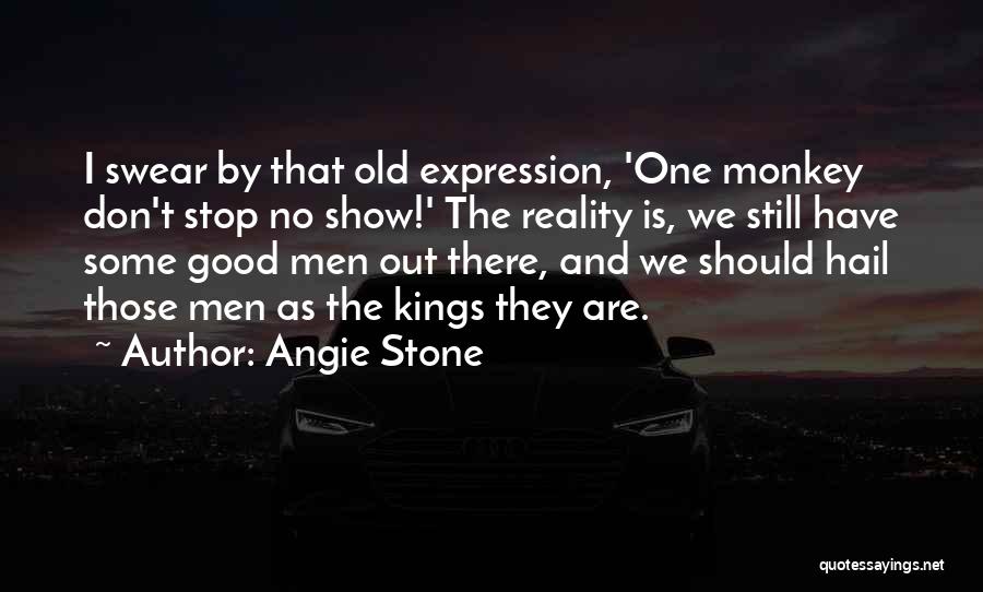 Angie Stone Quotes: I Swear By That Old Expression, 'one Monkey Don't Stop No Show!' The Reality Is, We Still Have Some Good