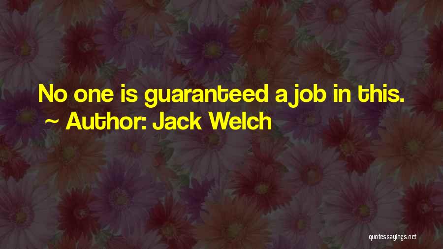 Jack Welch Quotes: No One Is Guaranteed A Job In This.