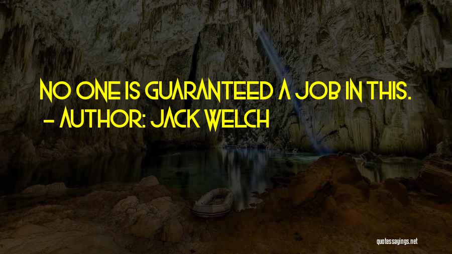 Jack Welch Quotes: No One Is Guaranteed A Job In This.