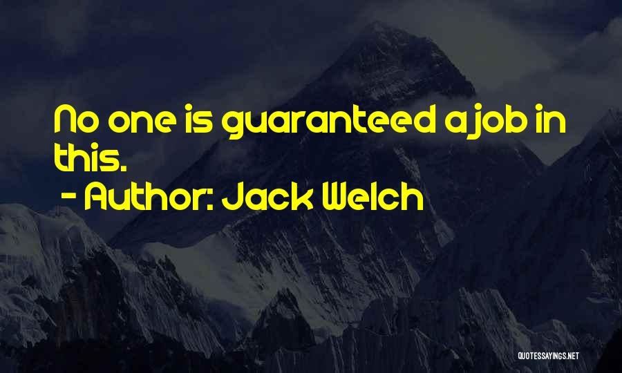 Jack Welch Quotes: No One Is Guaranteed A Job In This.