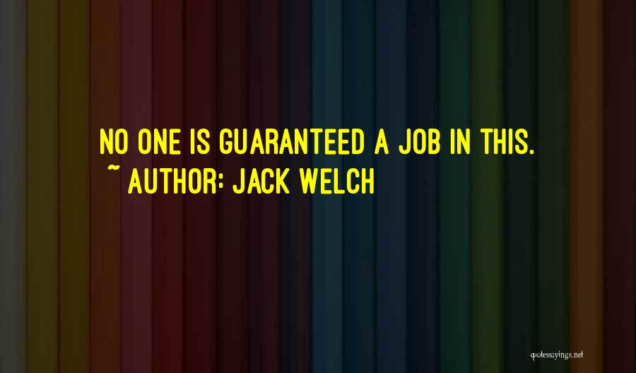 Jack Welch Quotes: No One Is Guaranteed A Job In This.